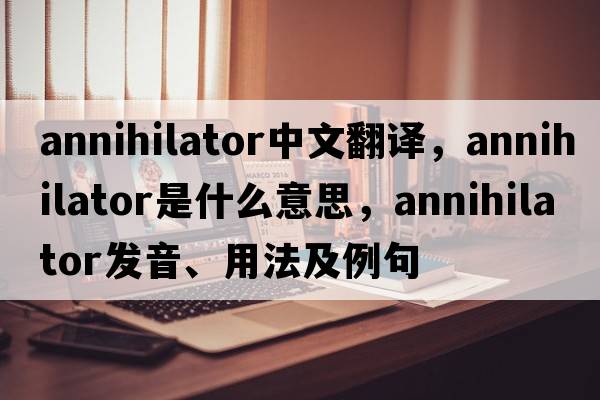 annihilator中文翻譯，annihilator是什么意思，annihilator發(fā)音、用法及例句
