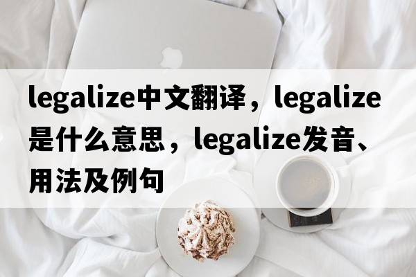legalize中文翻譯，legalize是什么意思，legalize發(fā)音、用法及例句