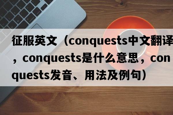 征服英文（conquests中文翻譯，conquests是什么意思，conquests發(fā)音、用法及例句）