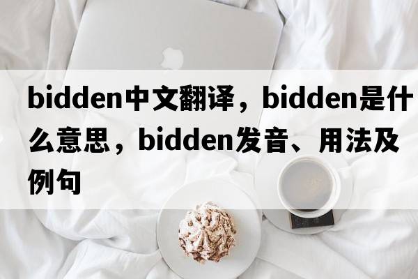 bidden中文翻譯，bidden是什么意思，bidden發(fā)音、用法及例句