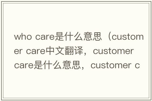 who care是什么意思（customer care中文翻譯，customer care是什么意思，customer care發(fā)音、用法及例句）