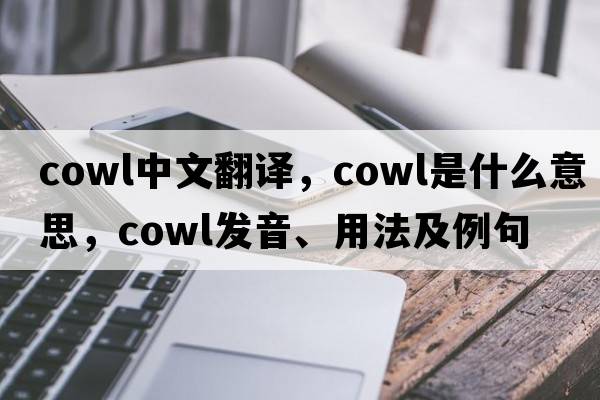 cowl中文翻譯，cowl是什么意思，cowl發(fā)音、用法及例句