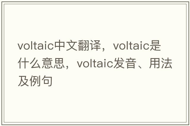 voltaic中文翻譯，voltaic是什么意思，voltaic發(fā)音、用法及例句