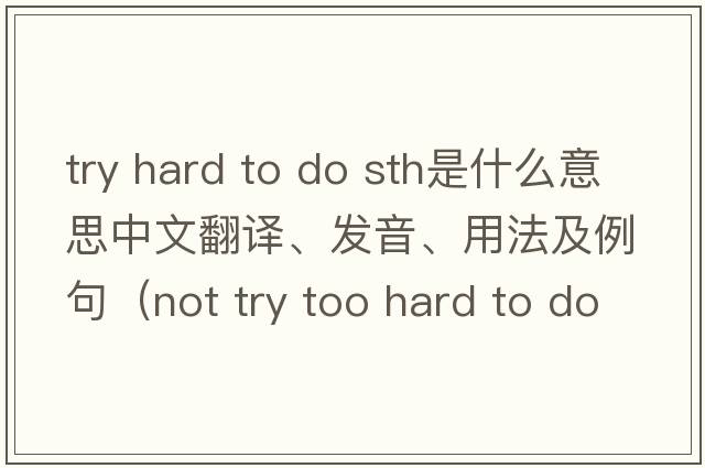 try hard to do sth是什么意思中文翻譯、發(fā)音、用法及例句（not try too hard to do sth？）