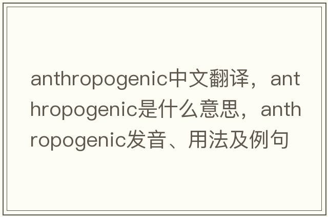 anthropogenic中文翻譯，anthropogenic是什么意思，anthropogenic發(fā)音、用法及例句