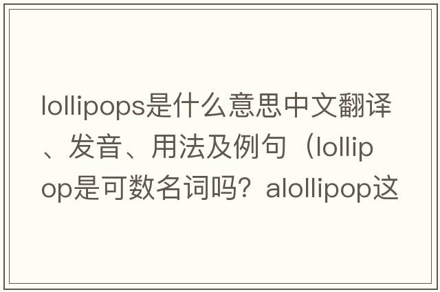 lollipops是什么意思中文翻譯、發(fā)音、用法及例句（lollipop是可數名詞嗎？alollipop這樣說(shuō)對嗎？）