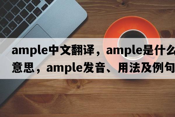 ample中文翻譯，ample是什么意思，ample發(fā)音、用法及例句