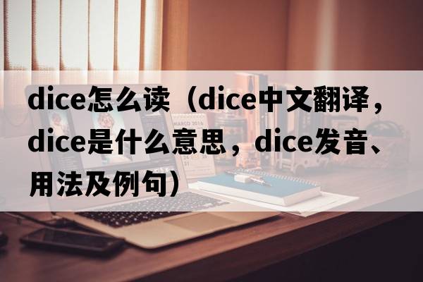 dice怎么讀（dice中文翻譯，dice是什么意思，dice發(fā)音、用法及例句）