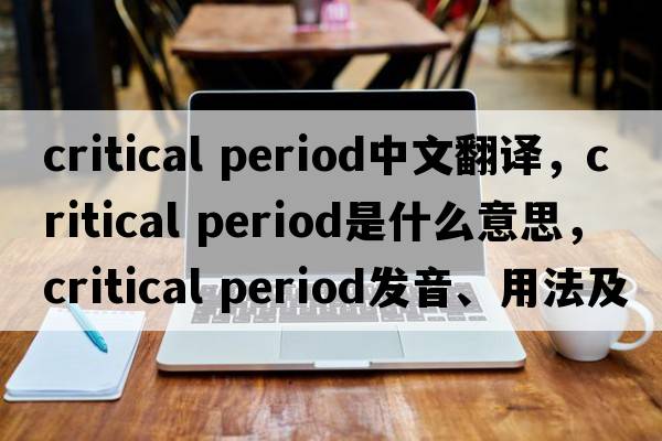 critical period中文翻譯，critical period是什么意思，critical period發(fā)音、用法及例句
