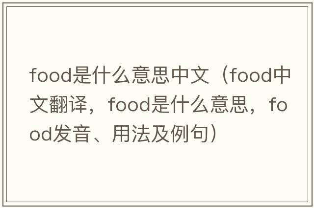 food是什么意思中文（food中文翻譯，food是什么意思，food發(fā)音、用法及例句）