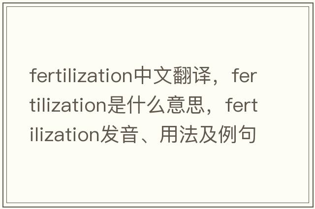 fertilization中文翻譯，fertilization是什么意思，fertilization發(fā)音、用法及例句