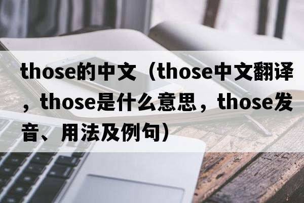 those的中文（those中文翻譯，those是什么意思，those發(fā)音、用法及例句）