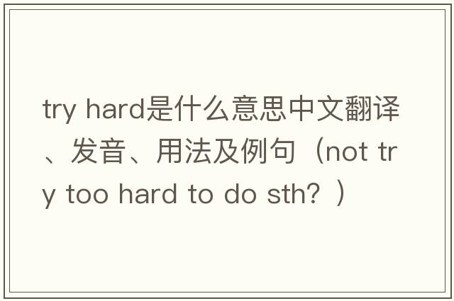 try hard是什么意思中文翻譯、發(fā)音、用法及例句（not try too hard to do sth？）