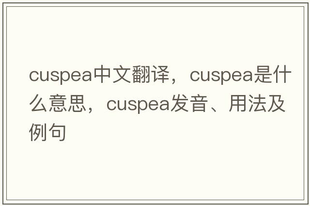 cuspea中文翻譯，cuspea是什么意思，cuspea發(fā)音、用法及例句