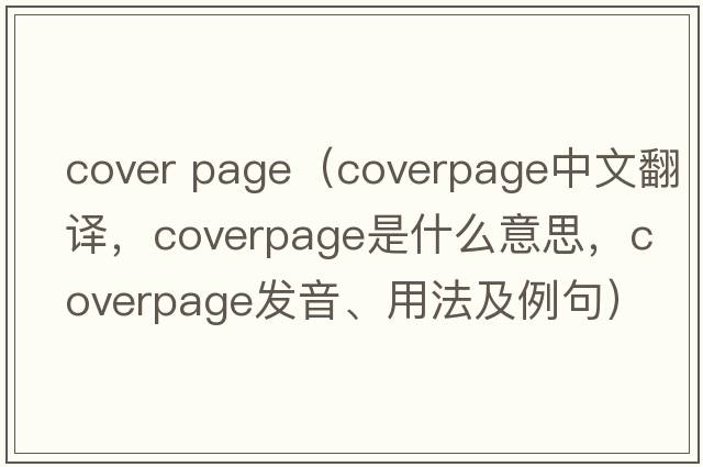 cover page（coverpage中文翻譯，coverpage是什么意思，coverpage發(fā)音、用法及例句）