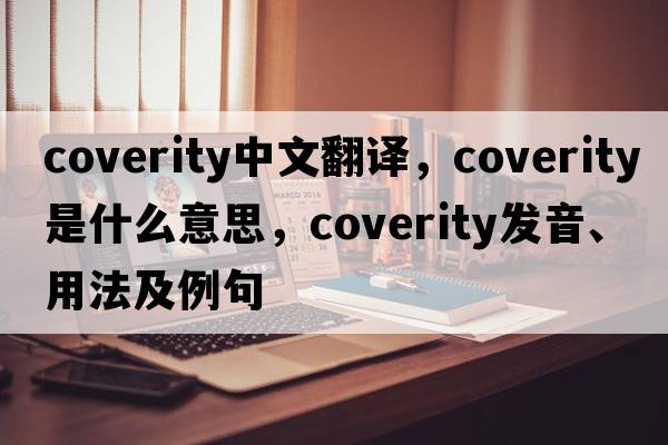 coverity中文翻譯，coverity是什么意思，coverity發(fā)音、用法及例句