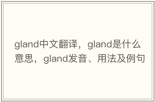 gland中文翻譯，gland是什么意思，gland發(fā)音、用法及例句