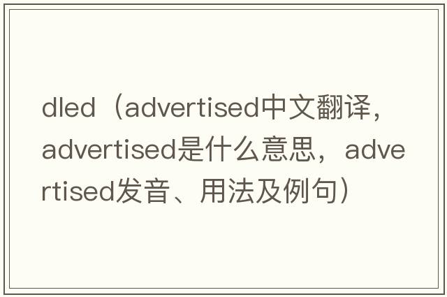 dled（advertised中文翻譯，advertised是什么意思，advertised發(fā)音、用法及例句）