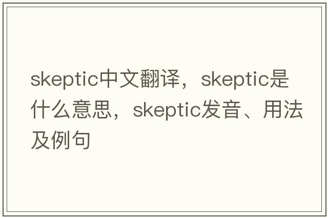 skeptic中文翻譯，skeptic是什么意思，skeptic發(fā)音、用法及例句