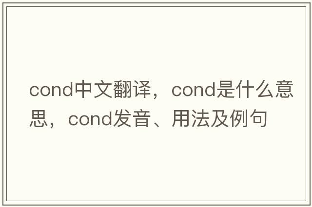 cond中文翻譯，cond是什么意思，cond發(fā)音、用法及例句