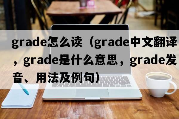 grade怎么讀（grade中文翻譯，grade是什么意思，grade發(fā)音、用法及例句）