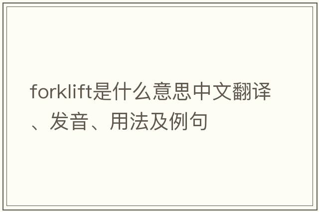 forklift是什么意思中文翻譯、發(fā)音、用法及例句