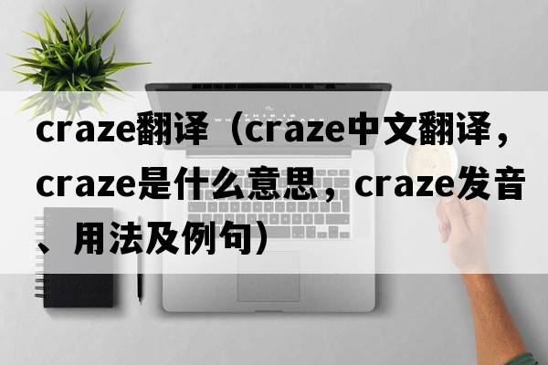 craze翻譯（craze中文翻譯，craze是什么意思，craze發(fā)音、用法及例句）