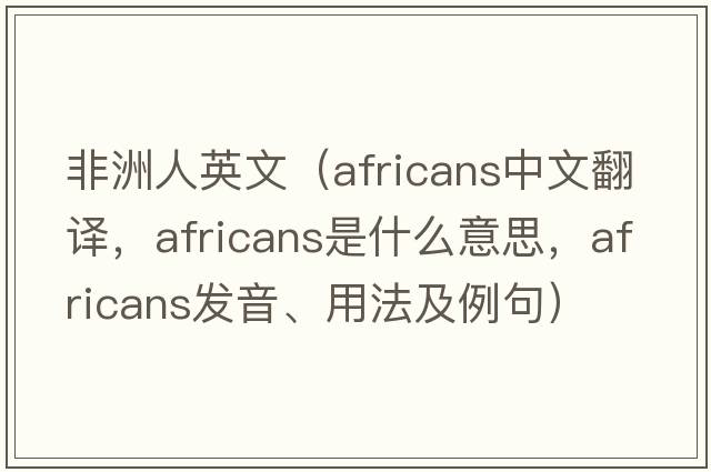 非洲人英文（Africans中文翻譯，Africans是什么意思，Africans發(fā)音、用法及例句）
