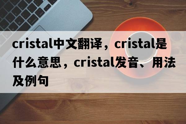 cristal中文翻譯，cristal是什么意思，cristal發(fā)音、用法及例句