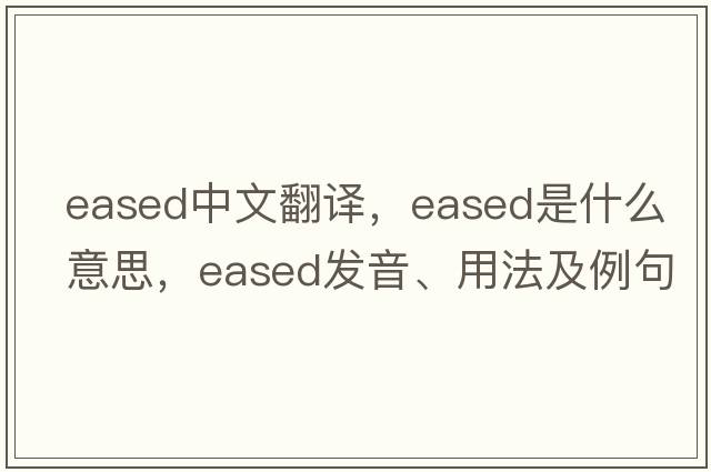 eased中文翻譯，eased是什么意思，eased發(fā)音、用法及例句