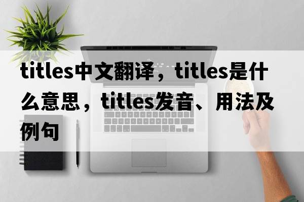 titles中文翻譯，titles是什么意思，titles發(fā)音、用法及例句