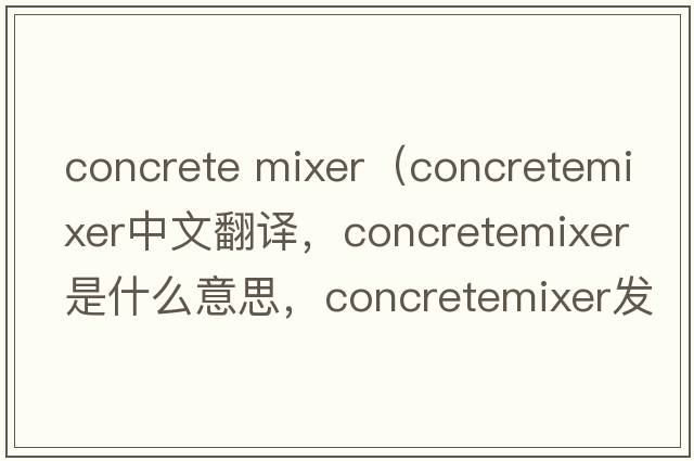 concrete mixer（concretemixer中文翻譯，concretemixer是什么意思，concretemixer發(fā)音、用法及例句）