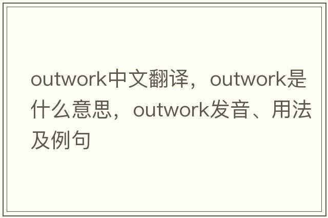 outwork中文翻譯，outwork是什么意思，outwork發(fā)音、用法及例句