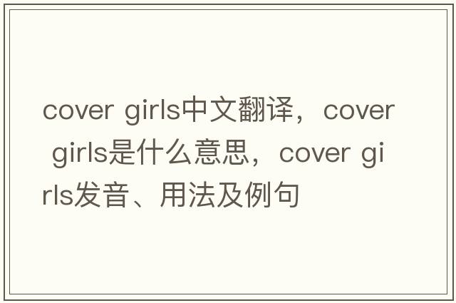 cover girls中文翻譯，cover girls是什么意思，cover girls發(fā)音、用法及例句