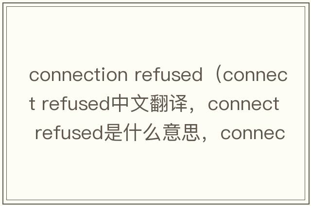 connection refused（connect refused中文翻譯，connect refused是什么意思，connect refused發(fā)音、用法及例句）