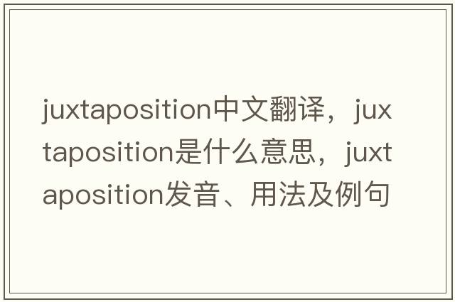 juxtaposition中文翻譯，juxtaposition是什么意思，juxtaposition發(fā)音、用法及例句