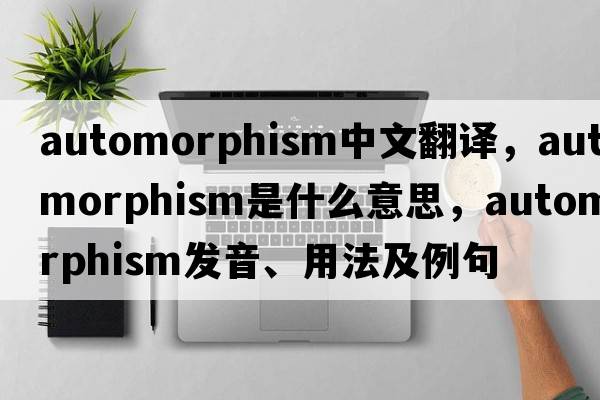 automorphism中文翻譯，automorphism是什么意思，automorphism發(fā)音、用法及例句