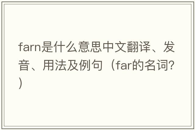 FARN是什么意思中文翻譯、發(fā)音、用法及例句（far的名詞？）