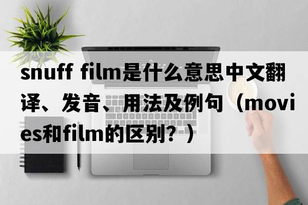 snuff film是什么意思中文翻譯、發(fā)音、用法及例句（movies和film的區別？）