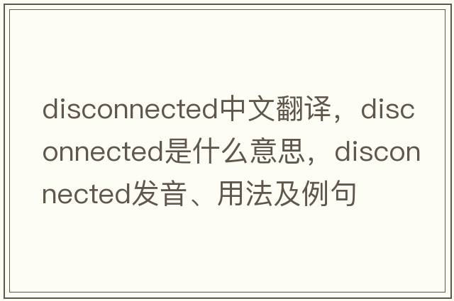 disconnected中文翻譯，disconnected是什么意思，disconnected發(fā)音、用法及例句