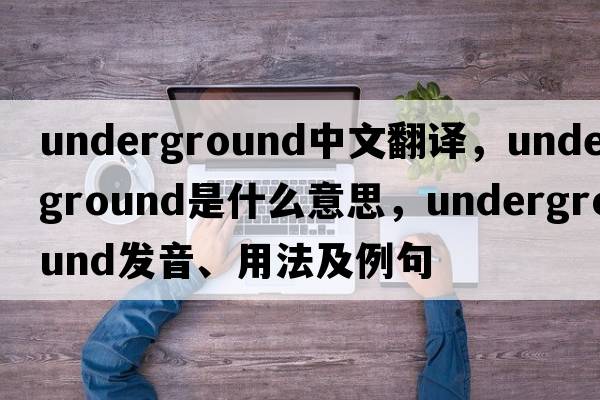 underground中文翻譯，underground是什么意思，underground發(fā)音、用法及例句
