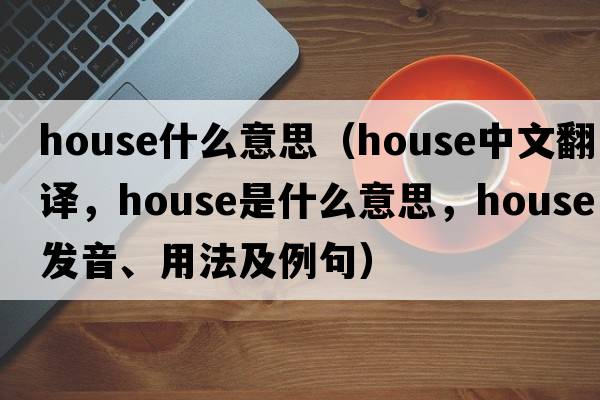 house什么意思（house中文翻譯，house是什么意思，house發(fā)音、用法及例句）