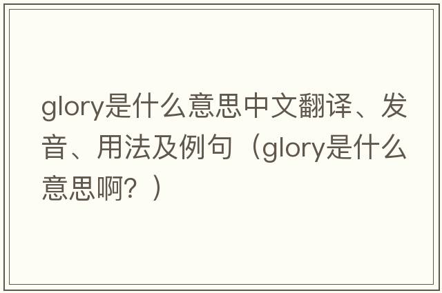 glory是什么意思中文翻譯、發(fā)音、用法及例句（glory是什么意思??？）