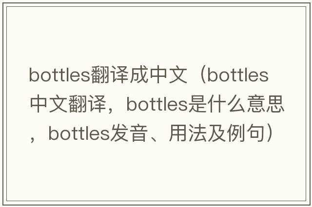 bottles翻譯成中文（bottles中文翻譯，bottles是什么意思，bottles發(fā)音、用法及例句）