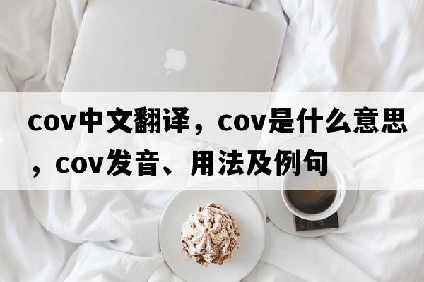 cov中文翻譯，cov是什么意思，cov發(fā)音、用法及例句