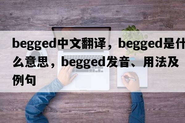 begged中文翻譯，begged是什么意思，begged發(fā)音、用法及例句