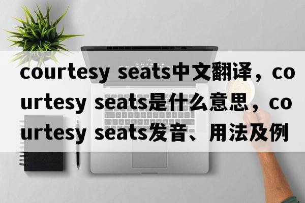 courtesy seats中文翻譯，courtesy seats是什么意思，courtesy seats發(fā)音、用法及例句