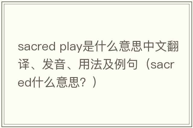 sacred play是什么意思中文翻譯、發(fā)音、用法及例句（sacred什么意思？）