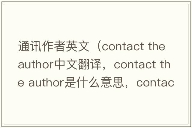 通訊作者英文（contact the author中文翻譯，contact the author是什么意思，contact the author發(fā)音、用法及例句）