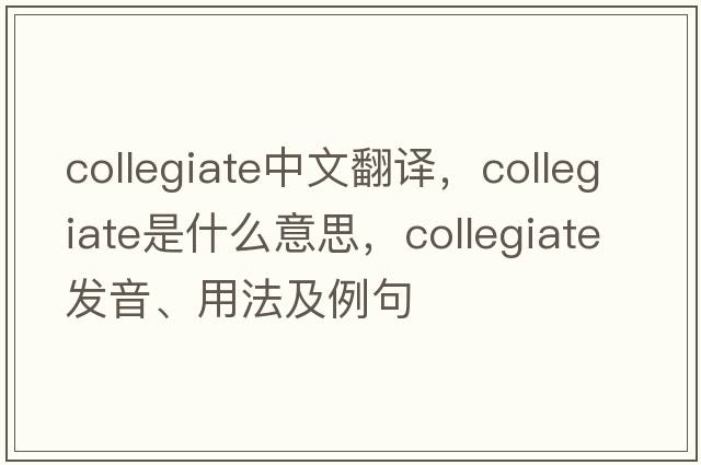 collegiate中文翻譯，collegiate是什么意思，collegiate發(fā)音、用法及例句